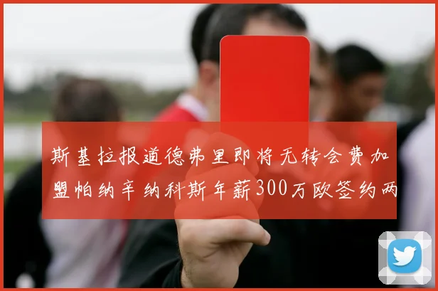 斯基拉报道德弗里即将无转会费加盟帕纳辛纳科斯年薪300万欧签约两年