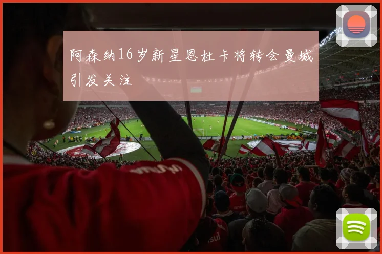 阿森纳16岁新星恩杜卡将转会曼城引发关注
