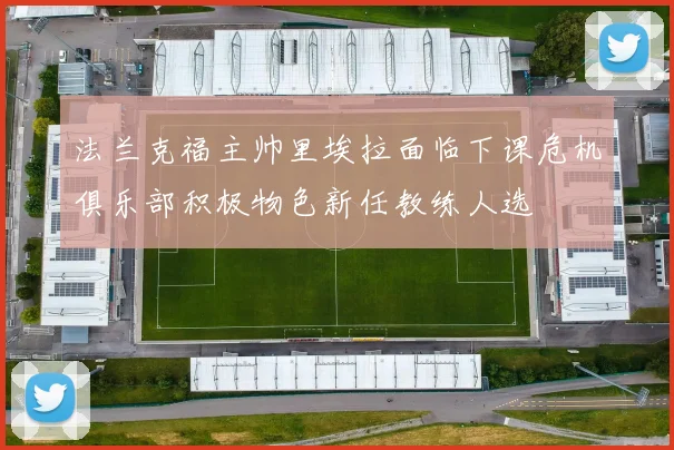 法兰克福主帅里埃拉面临下课危机俱乐部积极物色新任教练人选
