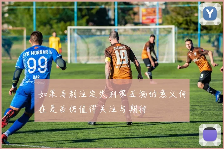 如果马刺注定失利第五场的意义何在是否仍值得关注与期待