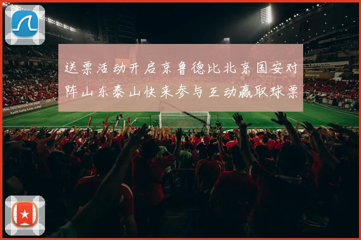 送票活动开启京鲁德比北京国安对阵山东泰山快来参与互动赢取球票